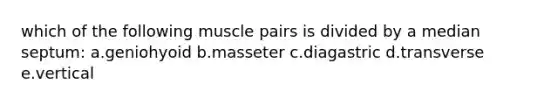 which of the following muscle pairs is divided by a median septum: a.geniohyoid b.masseter c.diagastric d.transverse e.vertical