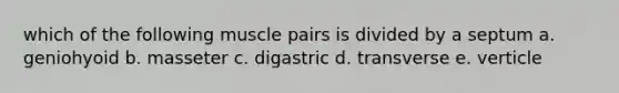 which of the following muscle pairs is divided by a septum a. geniohyoid b. masseter c. digastric d. transverse e. verticle