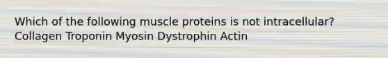 Which of the following muscle proteins is not intracellular? Collagen Troponin Myosin Dystrophin Actin