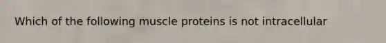 Which of the following muscle proteins is not intracellular