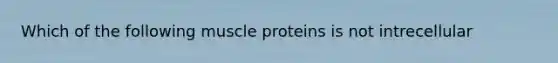 Which of the following muscle proteins is not intrecellular