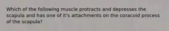 Which of the following muscle protracts and depresses the scapula and has one of it's attachments on the coracoid process of the scapula?