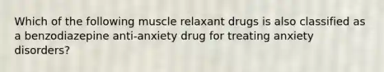 Which of the following muscle relaxant drugs is also classified as a benzodiazepine anti-anxiety drug for treating anxiety disorders?