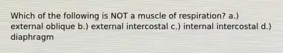 Which of the following is NOT a muscle of respiration? a.) external oblique b.) external intercostal c.) internal intercostal d.) diaphragm