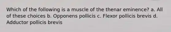 Which of the following is a muscle of the thenar eminence? a. All of these choices b. Opponens pollicis c. Flexor pollicis brevis d. Adductor pollicis brevis