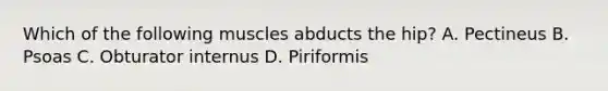 Which of the following muscles abducts the hip? A. Pectineus B. Psoas C. Obturator internus D. Piriformis