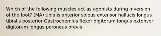 Which of the following muscles act as agonists during inversion of the foot? (MA) tibialis anterior soleus extensor hallucis longus tibialis posterior Gastrocnemius flexor digitorum longus extensor digitorum longus peroneus brevis