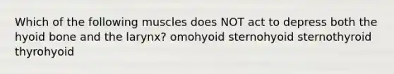 Which of the following muscles does NOT act to depress both the <a href='https://www.questionai.com/knowledge/kVV1acPC4Z-hyoid-bone' class='anchor-knowledge'>hyoid bone</a> and the larynx? omohyoid sternohyoid sternothyroid thyrohyoid