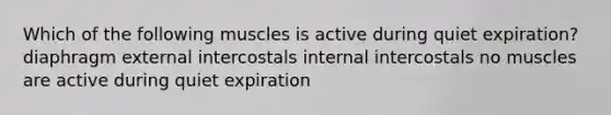 Which of the following muscles is active during quiet expiration? diaphragm external intercostals internal intercostals no muscles are active during quiet expiration