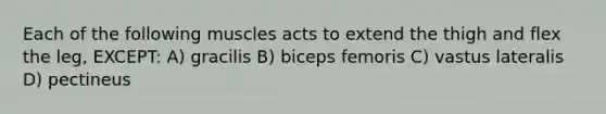 Each of the following muscles acts to extend the thigh and flex the leg, EXCEPT: A) gracilis B) biceps femoris C) vastus lateralis D) pectineus