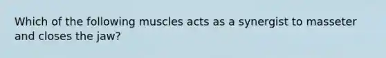 Which of the following muscles acts as a synergist to masseter and closes the jaw?