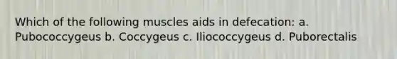 Which of the following muscles aids in defecation: a. Pubococcygeus b. Coccygeus c. Iliococcygeus d. Puborectalis