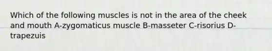 Which of the following muscles is not in the area of the cheek and mouth A-zygomaticus muscle B-masseter C-risorius D-trapezuis