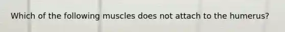 Which of the following muscles does not attach to the humerus?