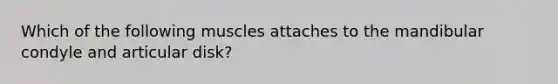 Which of the following muscles attaches to the mandibular condyle and articular disk?