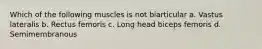 Which of the following muscles is not biarticular a. Vastus lateralis b. Rectus femoris c. Long head biceps femoris d. Semimembranous