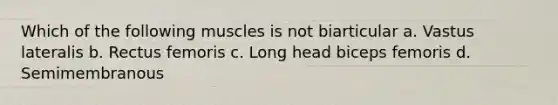 Which of the following muscles is not biarticular a. Vastus lateralis b. Rectus femoris c. Long head biceps femoris d. Semimembranous