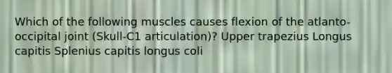 Which of the following muscles causes flexion of the atlanto-occipital joint (Skull-C1 articulation)? Upper trapezius Longus capitis Splenius capitis longus coli