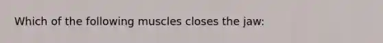 Which of the following muscles closes the jaw: