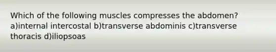 Which of the following muscles compresses the abdomen? a)internal intercostal b)transverse abdominis c)transverse thoracis d)iliopsoas