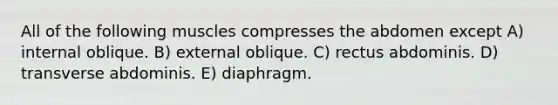 All of the following muscles compresses the abdomen except A) internal oblique. B) external oblique. C) rectus abdominis. D) transverse abdominis. E) diaphragm.