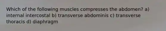 Which of the following muscles compresses the abdomen? a) internal intercostal b) transverse abdominis c) transverse thoracis d) diaphragm