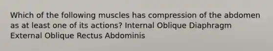 Which of the following muscles has compression of the abdomen as at least one of its actions? Internal Oblique Diaphragm External Oblique Rectus Abdominis