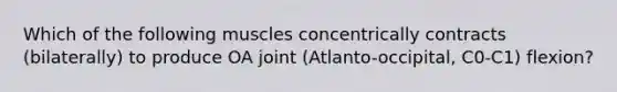 Which of the following muscles concentrically contracts (bilaterally) to produce OA joint (Atlanto-occipital, C0-C1) flexion?