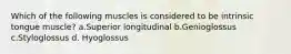 Which of the following muscles is considered to be intrinsic tongue muscle? a.Superior longitudinal b.Genioglossus c.Styloglossus d. Hyoglossus