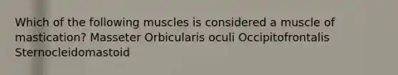 Which of the following muscles is considered a muscle of mastication? Masseter Orbicularis oculi Occipitofrontalis Sternocleidomastoid