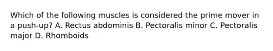 Which of the following muscles is considered the prime mover in a push-up? A. Rectus abdominis B. Pectoralis minor C. Pectoralis major D. Rhomboids