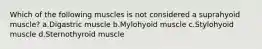 Which of the following muscles is not considered a suprahyoid muscle? a.Digastric muscle b.Mylohyoid muscle c.Stylohyoid muscle d.Sternothyroid muscle