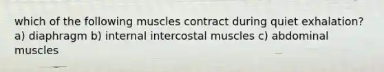 which of the following muscles contract during quiet exhalation? a) diaphragm b) internal intercostal muscles c) abdominal muscles