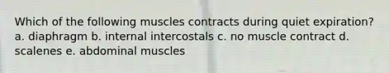 Which of the following muscles contracts during quiet expiration? a. diaphragm b. internal intercostals c. no muscle contract d. scalenes e. abdominal muscles