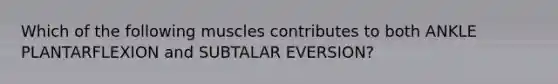 Which of the following muscles contributes to both ANKLE PLANTARFLEXION and SUBTALAR EVERSION?