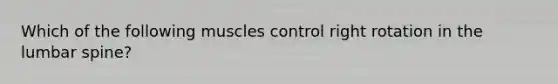 Which of the following muscles control right rotation in the lumbar spine?