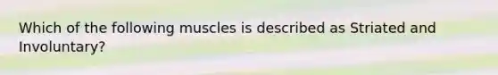 Which of the following muscles is described as Striated and Involuntary?