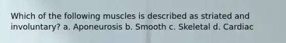 Which of the following muscles is described as striated and involuntary? a. Aponeurosis b. Smooth c. Skeletal d. Cardiac