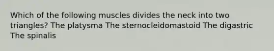 Which of the following muscles divides the neck into two triangles? The platysma The sternocleidomastoid The digastric The spinalis