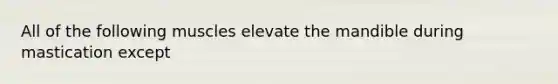 All of the following muscles elevate the mandible during mastication except