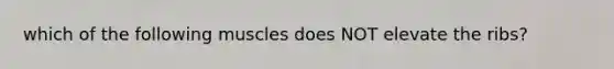 which of the following muscles does NOT elevate the ribs?