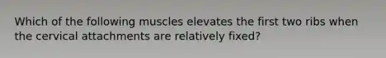 Which of the following muscles elevates the first two ribs when the cervical attachments are relatively fixed?