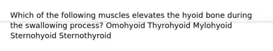 Which of the following muscles elevates the <a href='https://www.questionai.com/knowledge/kVV1acPC4Z-hyoid-bone' class='anchor-knowledge'>hyoid bone</a> during the swallowing process? Omohyoid Thyrohyoid Mylohyoid Sternohyoid Sternothyroid