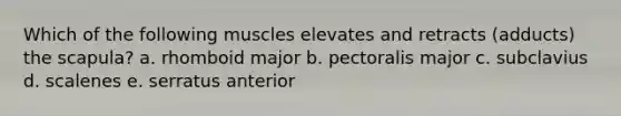 Which of the following muscles elevates and retracts (adducts) the scapula? a. rhomboid major b. pectoralis major c. subclavius d. scalenes e. serratus anterior