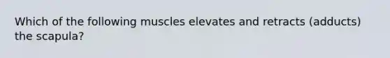 Which of the following muscles elevates and retracts (adducts) the scapula?