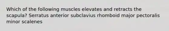 Which of the following muscles elevates and retracts the scapula? Serratus anterior subclavius rhomboid major pectoralis minor scalenes