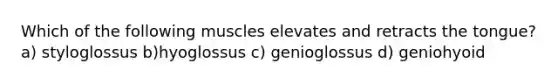 Which of the following muscles elevates and retracts the tongue? a) styloglossus b)hyoglossus c) genioglossus d) geniohyoid