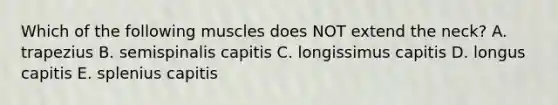 Which of the following muscles does NOT extend the neck? A. trapezius B. semispinalis capitis C. longissimus capitis D. longus capitis E. splenius capitis