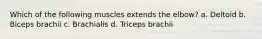 Which of the following muscles extends the elbow? a. Deltoid b. Biceps brachii c. Brachialis d. Triceps brachii
