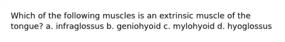 Which of the following muscles is an extrinsic muscle of the tongue? a. infraglossus b. geniohyoid c. mylohyoid d. hyoglossus